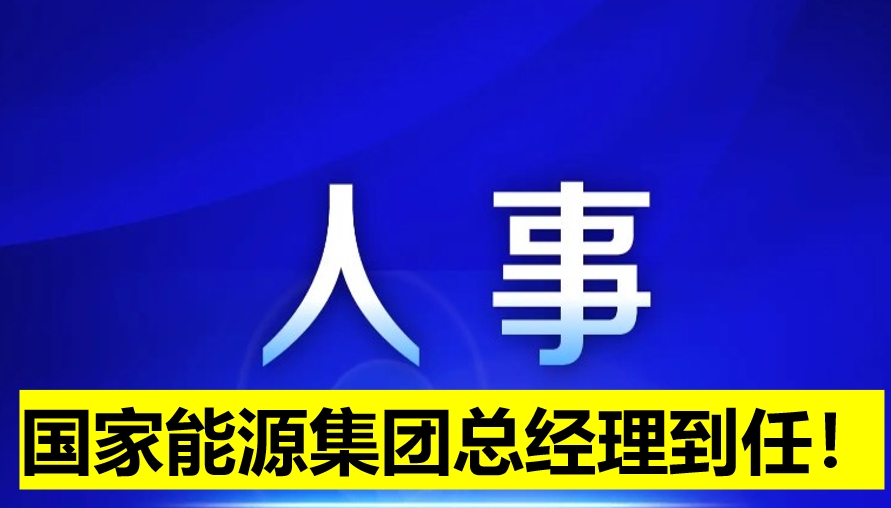 國家能源集團(tuán)總經(jīng)理到任！