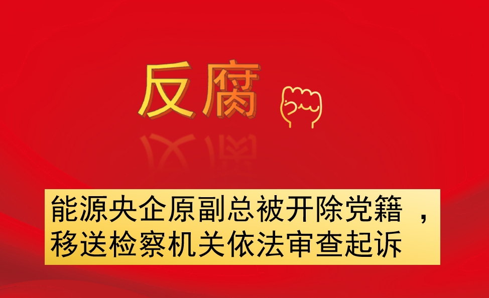能源央企原副總被開除黨籍 ，移送檢察機(jī)關(guān)依法審查起訴
