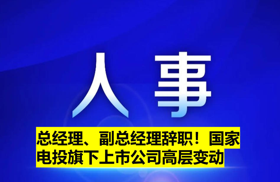 總經(jīng)理、副總經(jīng)理辭職！國家電投旗下上市公司高層變動