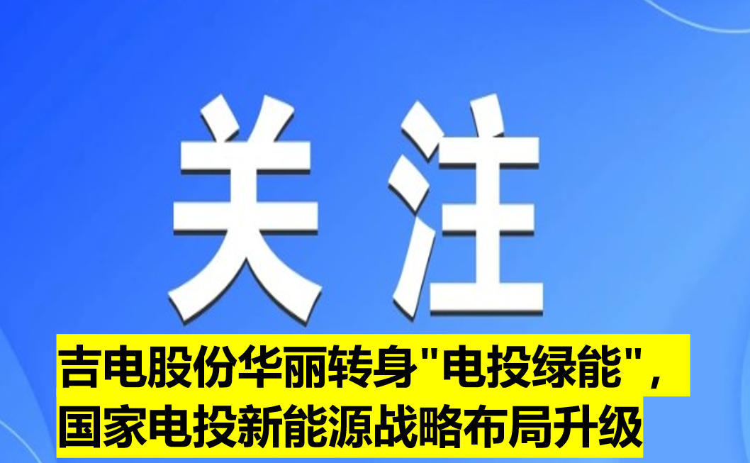 吉電股份華麗轉(zhuǎn)身"電投綠能"，國(guó)家電投新能源戰(zhàn)略布局升級(jí)