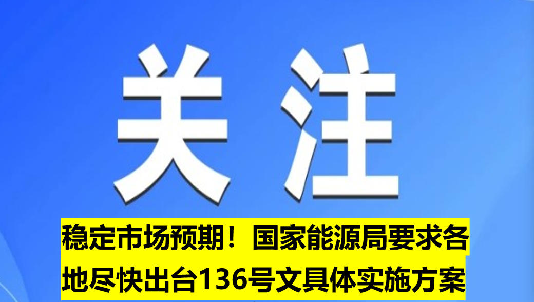 穩(wěn)定市場(chǎng)預(yù)期！國(guó)家能源局要求各地盡快出臺(tái)136號(hào)文具體實(shí)施方案